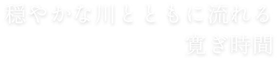 穏やかな川とともに流れる寛ぎ時間